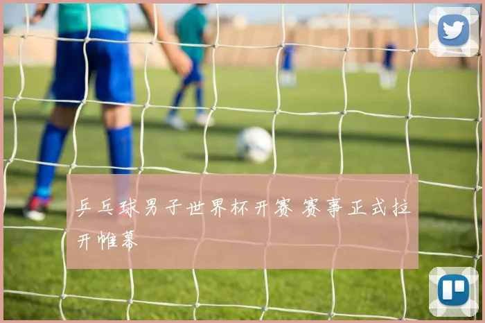 乒乓球男子世界杯开赛 赛事正式拉开帷幕