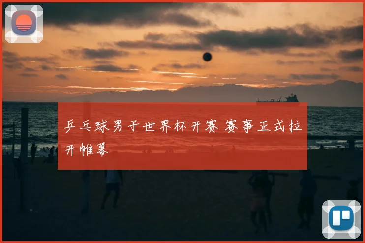 乒乓球男子世界杯开赛 赛事正式拉开帷幕