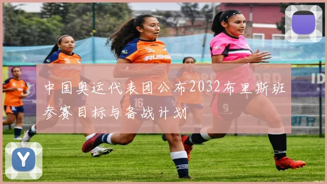 中国奥运代表团公布2032布里斯班参赛目标与备战计划