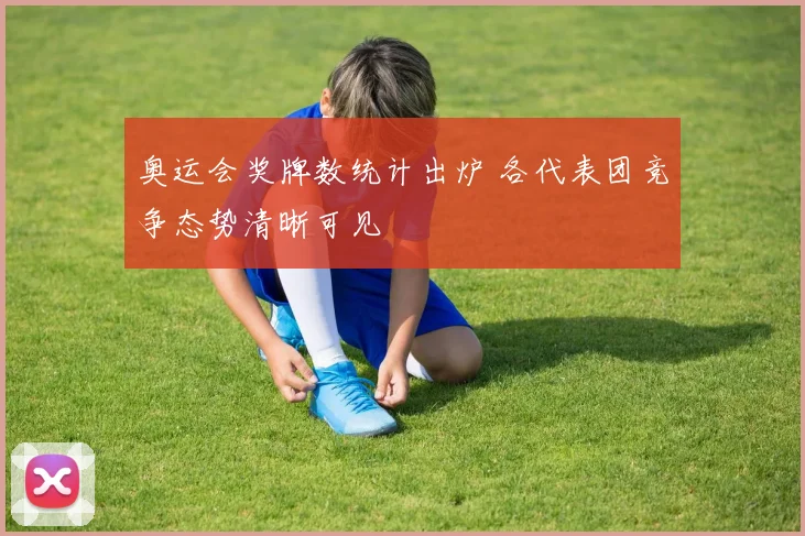 奥运会奖牌数统计出炉 各代表团竞争态势清晰可见