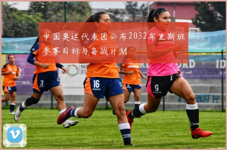 中国奥运代表团公布2032布里斯班参赛目标与备战计划