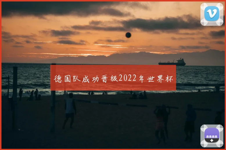 德国队成功晋级2022年世界杯