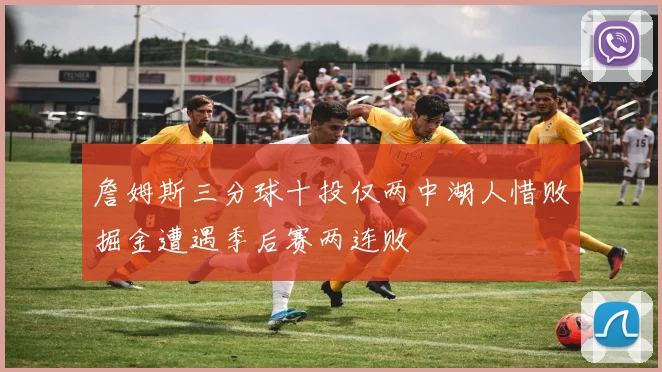 詹姆斯三分球十投仅两中湖人惜败掘金遭遇季后赛两连败