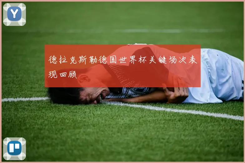 德拉克斯勒德国世界杯关键场次表现回顾
