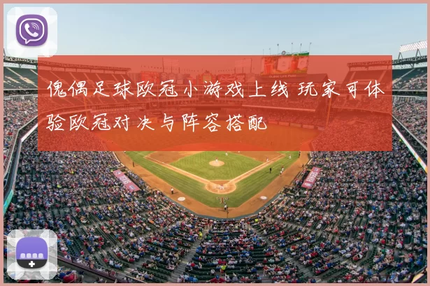 傀偶足球欧冠小游戏上线 玩家可体验欧冠对决与阵容搭配
