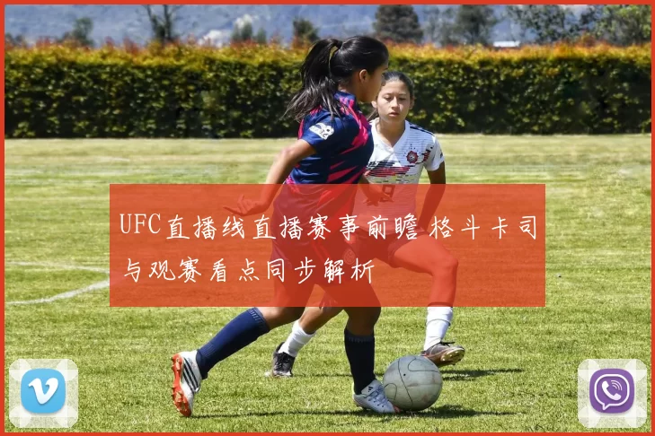 UFC直播线直播赛事前瞻 格斗卡司与观赛看点同步解析