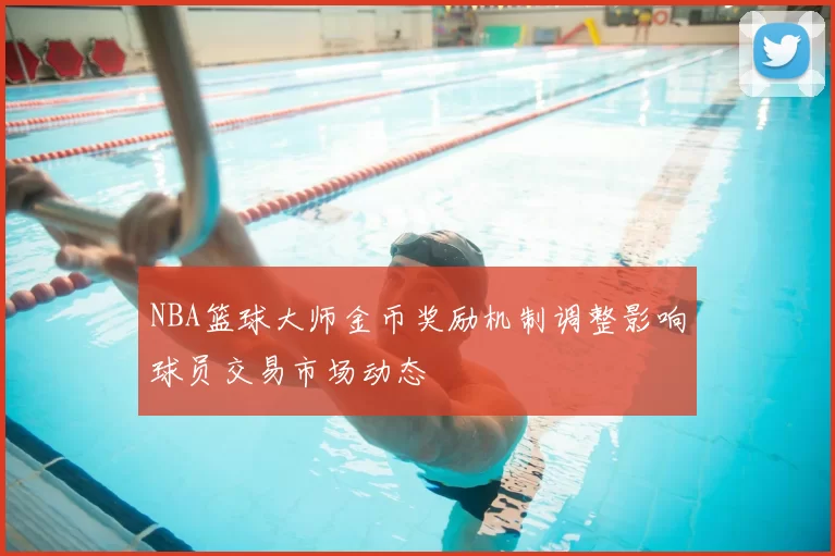 NBA篮球大师金币奖励机制调整影响球员交易市场动态