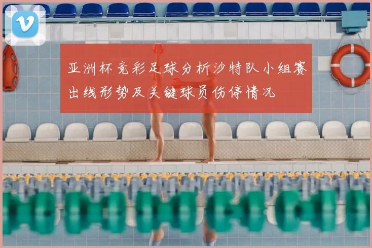亚洲杯竞彩足球分析沙特队小组赛出线形势及关键球员伤停情况