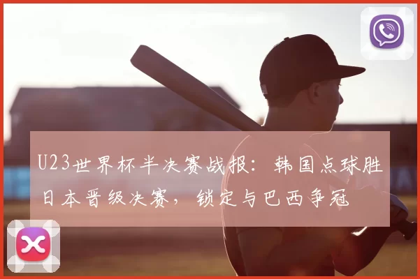U23世界杯半决赛战报:韩国点球胜日本晋级决赛,锁定与巴西争冠