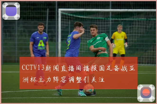 CCTV13新闻直播间播报国足备战亚洲杯主力阵容调整引关注