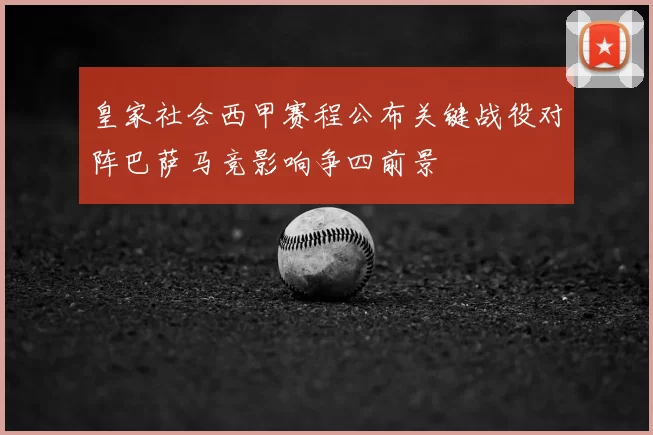 皇家社会西甲赛程公布关键战役对阵巴萨马竞影响争四前景