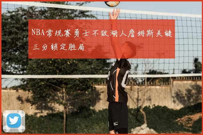 NBA常规赛勇士不敌湖人詹姆斯关键三分锁定胜局