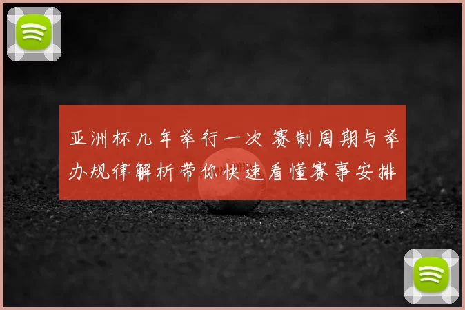 亚洲杯几年举行一次 赛制周期与举办规律解析带你快速看懂赛事安排