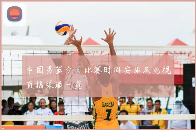 中国男篮今日比赛时间安排及电视直播渠道一览