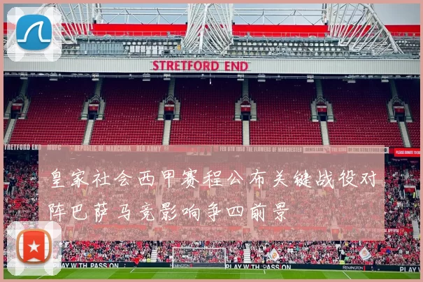 皇家社会西甲赛程公布关键战役对阵巴萨马竞影响争四前景