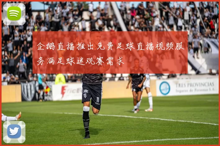 企鹅直播推出免费足球直播视频服务满足球迷观赛需求
