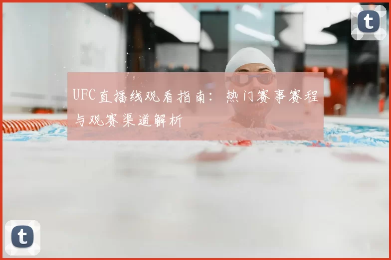 UFC直播线观看指南：热门赛事赛程与观赛渠道解析