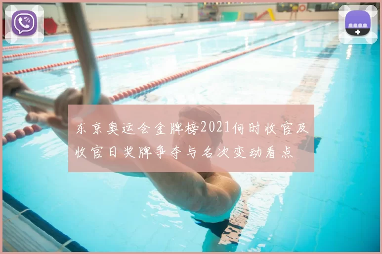 东京奥运会金牌榜2021何时收官及收官日奖牌争夺与名次变动看点