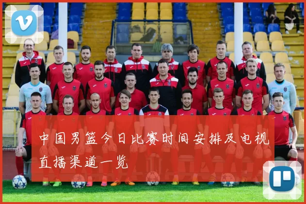 中国男篮今日比赛时间安排及电视直播渠道一览