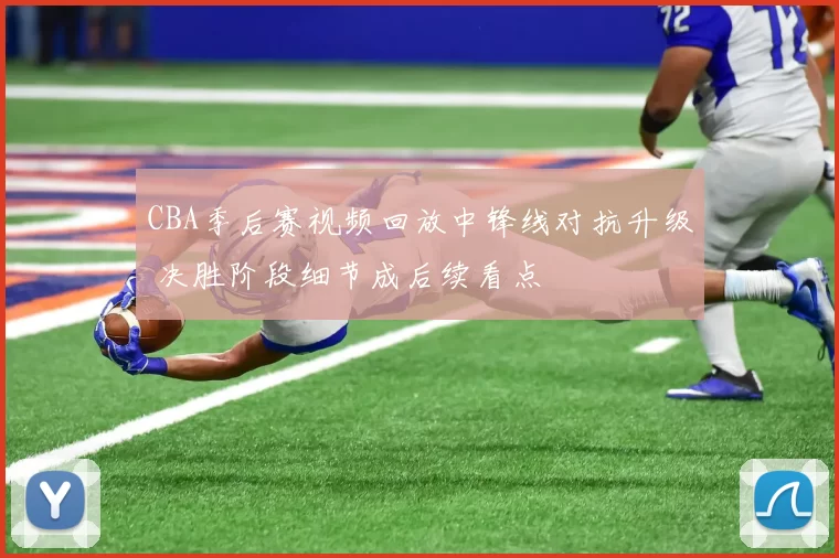CBA季后赛视频回放中锋线对抗升级 决胜阶段细节成后续看点