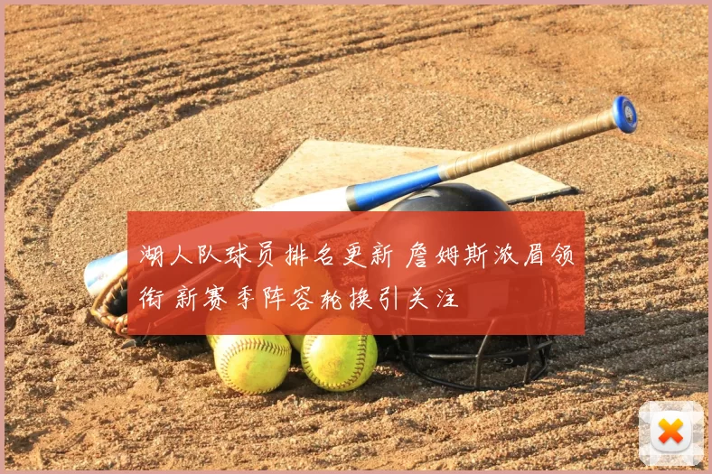 湖人队球员排名更新 詹姆斯浓眉领衔 新赛季阵容轮换引关注