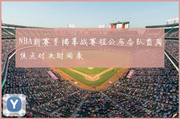 NBA新赛季揭幕战赛程公布各队首周焦点对决时间表