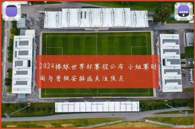 2024棒球世界杯赛程公布 小组赛时间与晋级安排成关注焦点