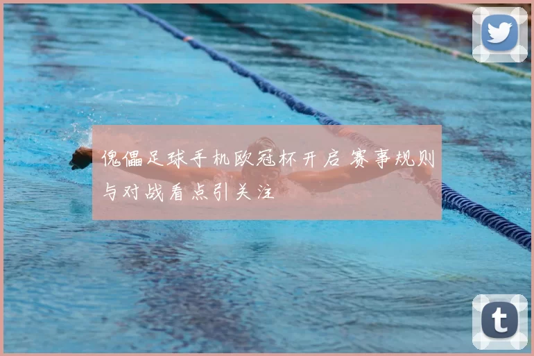 傀儡足球手机欧冠杯开启 赛事规则与对战看点引关注