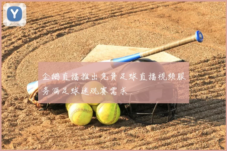 企鹅直播推出免费足球直播视频服务满足球迷观赛需求