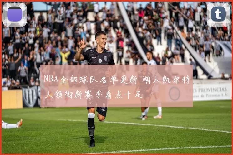 NBA全部球队名单更新 湖人凯尔特人领衔新赛季看点十足