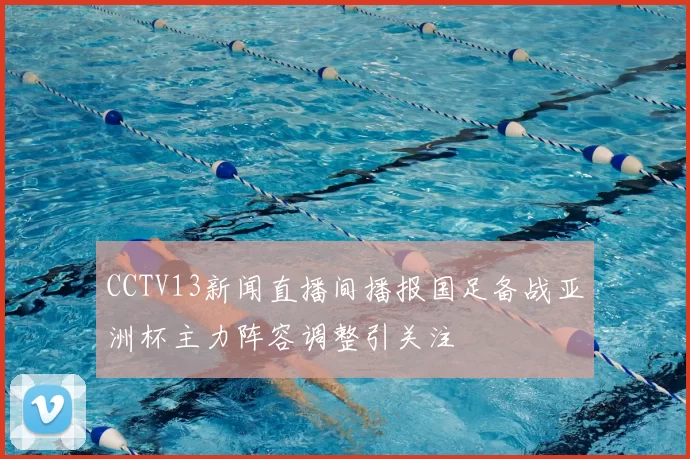 CCTV13新闻直播间播报国足备战亚洲杯主力阵容调整引关注
