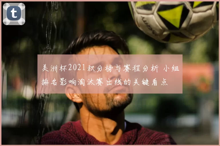 美洲杯2021积分榜与赛程分析 小组排名影响淘汰赛出线的关键看点