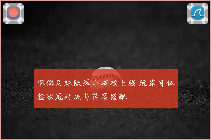 傀偶足球欧冠小游戏上线 玩家可体验欧冠对决与阵容搭配