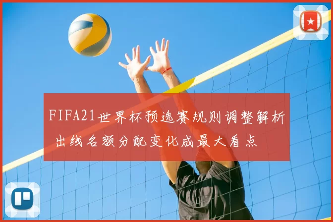 FIFA21世界杯预选赛规则调整解析 出线名额分配变化成最大看点