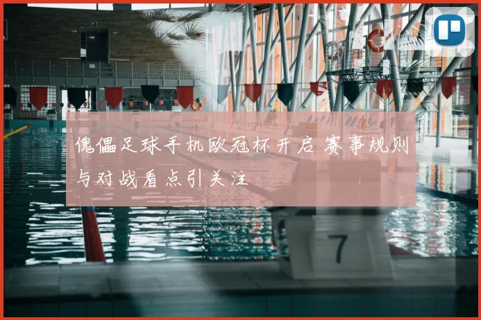 傀儡足球手机欧冠杯开启 赛事规则与对战看点引关注