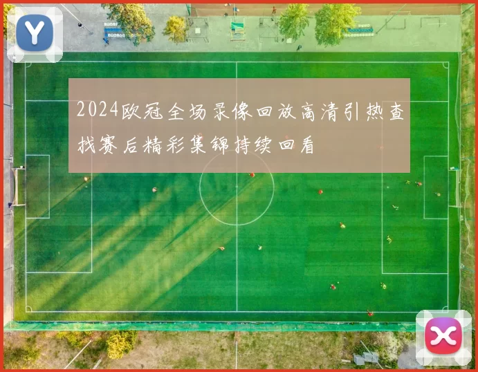 2024欧冠全场录像回放高清引热查找赛后精彩集锦持续回看