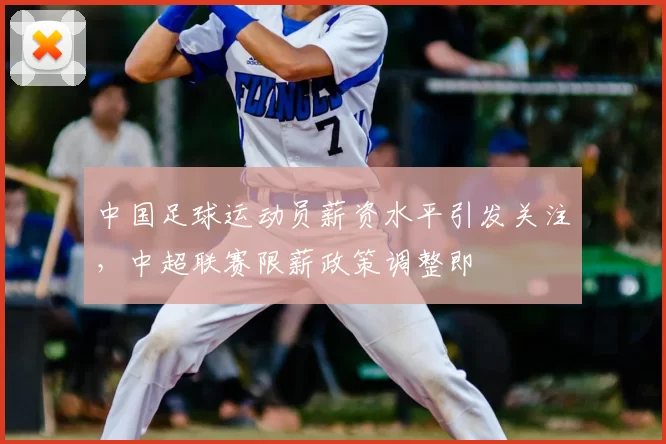 中国足球运动员薪资水平引发关注，中超联赛限薪政策调整即