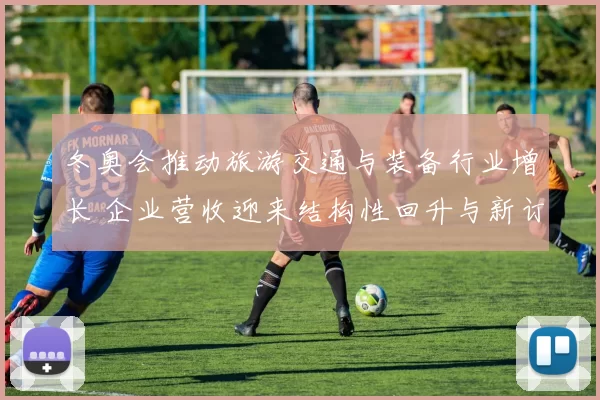 冬奥会推动旅游交通与装备行业增长 企业营收迎来结构性回升与新订单