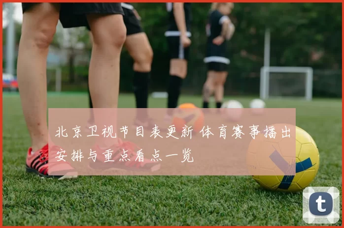 北京卫视节目表更新 体育赛事播出安排与重点看点一览