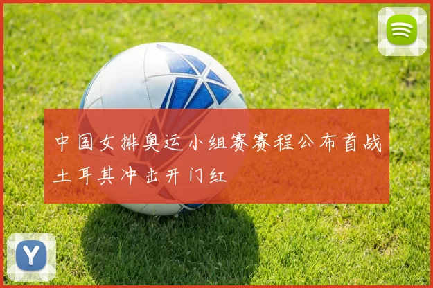 中国女排奥运小组赛赛程公布首战土耳其冲击开门红